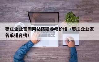 资兴枣庄企业官网网站搭建参考价格（枣庄企业家名单排名榜）