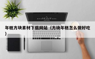 资兴年糕方块素材下载网站（方块年糕怎么做好吃）