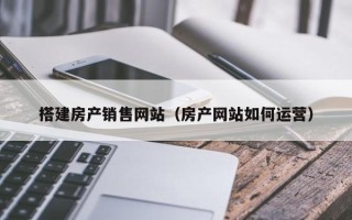资兴搭建房产销售网站（房产网站如何运营）