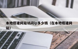资兴本地搭建网站访问ip多少钱（在本地搭建网站）