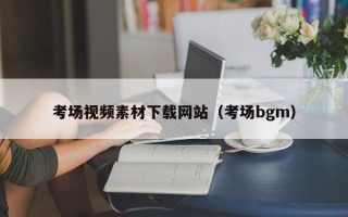资兴考场视频素材下载网站（考场bgm）