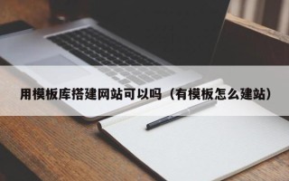 资兴用模板库搭建网站可以吗（有模板怎么建站）