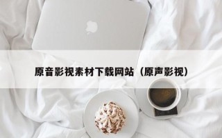 资兴原音影视素材下载网站（原声影视）