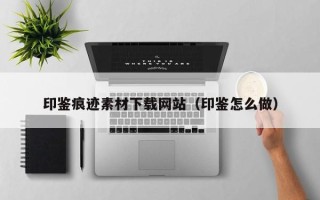 资兴印鉴痕迹素材下载网站（印鉴怎么做）