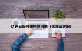 资兴亿速云服务器搭建网站（亿速云客服）