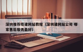 资兴深圳推荐搭建网站教程（深圳建网站公司 哪家售后服务最好）
