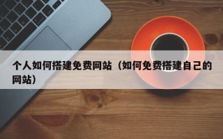 资兴个人如何搭建免费网站（如何免费搭建自己的网站）