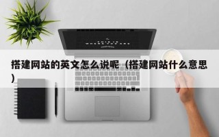 资兴搭建网站的英文怎么说呢（搭建网站什么意思）