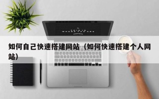 资兴如何自己快速搭建网站（如何快速搭建个人网站）